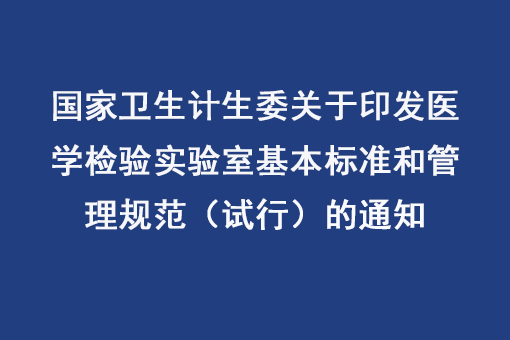 國(guó)家衛(wèi)生計(jì)生委關(guān)于印發(fā)醫(yī)學(xué)檢驗(yàn)實(shí)驗(yàn)室基本標(biāo)準(zhǔn)和管理規(guī)范（試行）的通知